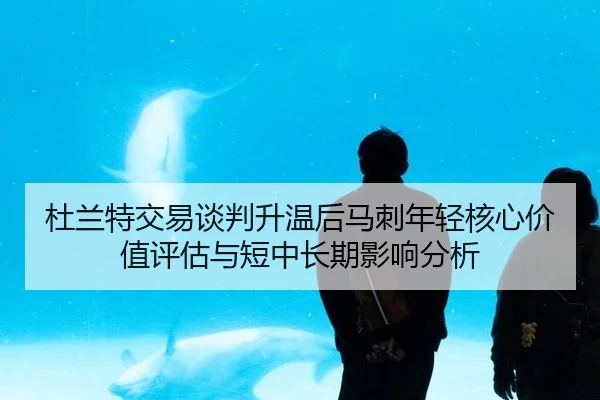 杜兰特交易谈判升温后马刺年轻核心价值评估与短中长期影响分析
