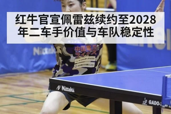 红牛官宣佩雷兹续约至2028年二车手价值与车队稳定性