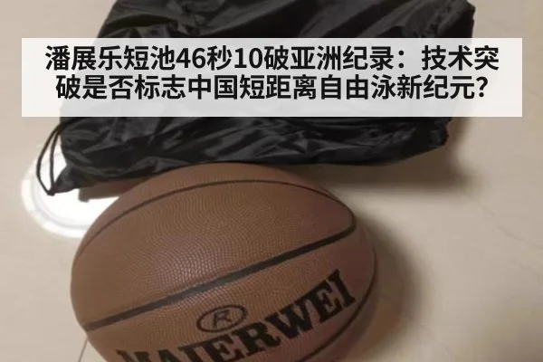 潘展乐短池46秒10破亚洲纪录:技术突破是否标志中国短距离自由泳新纪元?