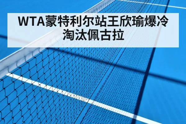 WTA蒙特利尔站王欣瑜爆冷淘汰佩古拉